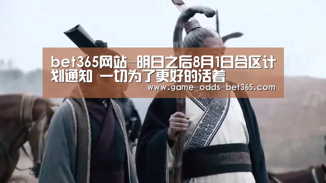 bet365网站-明日之后8月1日合区计划通知 一切为了更好的活着(图2) bet365网站